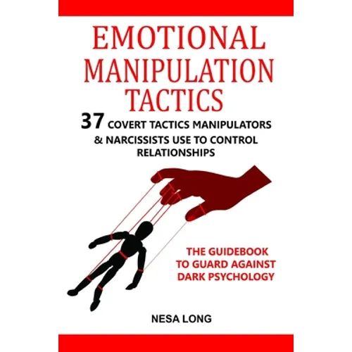 Emotional Manipulation Tactics: 37 Covert Tactics Manipulators & Narcissists Use To Control Relationships The Guidebook To Guard Against Dark Psycholo - Paperback