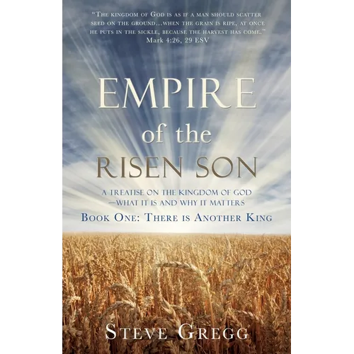 Empire of the Risen Son: A Treatise on the Kingdom of God-What it is and Why it Matters Book One: There is Another King - Paperback