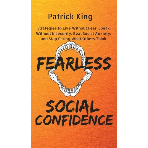 Fearless Social Confidence: Strategies to Live Without Insecurity, Speak Without Fear, Beat Social Anxiety, and Stop Caring What Others Think - Hardcover