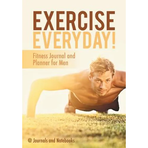 Exercise Everyday! Fitness Journal and Planner for Men - Paperback