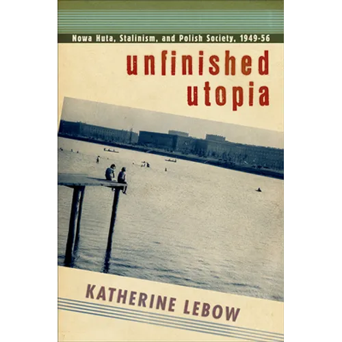 Unfinished Utopia: Nowa Huta, Stalinism, and Polish Society, 1949-56 - Paperback