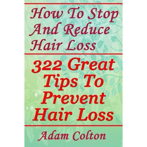 How To Stop And Reduce Hair Loss: 322 Great Tips To Prevent Hair Loss - Paperback
