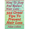 How To Stop And Reduce Hair Loss: 322 Great Tips To Prevent Hair Loss - Paperback