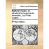 Natural Magic: Or, Physical Amusements Revealed, by Philip Astley, ... - Paperback