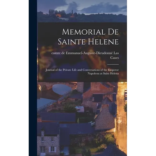 Memorial de Sainte Helene: Journal of the Private Life and Conversations of the Emperor Napoleon at Saint Helena - Hardcover