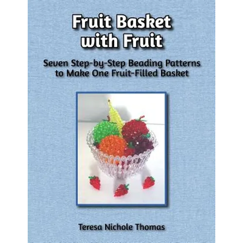 Fruit Basket with Fruit Beading Pattern Book: Seven Step-by-Step Beading Patterns to Make One Fruit-Filled Basket - Paperback