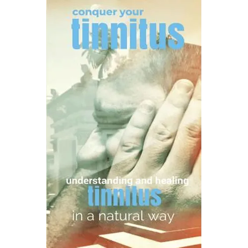 Conquer Your Tinnitus: Understanding and Healing Tinnitus the Natural Way - Paperback