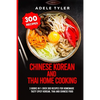 Chinese Korean And Thai Home Cooking: 3 Books In 1: Over 300 Recipes For Homemade Tasty Spicy Korean, Thai And Chinese Food - Paperback