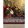 Legends of the Ancient World: The Life and Legacy of Constantine the Great - Paperback