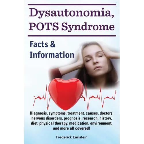 Dysautonomia, POTS Syndrome: Diagnosis, symptoms, treatment, causes, doctors, nervous disorders, prognosis, research, history, diet, physical thera - Paperback