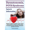 Dysautonomia, POTS Syndrome: Diagnosis, symptoms, treatment, causes, doctors, nervous disorders, prognosis, research, history, diet, physical thera - Paperback