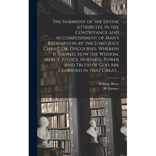 The Harmony of the Divine Attributes, in the Contrivance and Accomplishment of Man's Redemption by the Lord Jesus Christ. Or, Discourses, Wherein is S - Hardcover