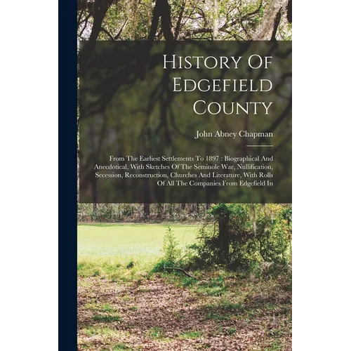 History Of Edgefield County: From The Earliest Settlements To 1897: Biographical And Anecdotical, With Sketches Of The Seminole War, Nullification, - Paperback