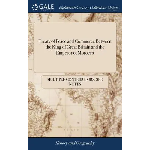 Treaty of Peace and Commerce Between the King of Great Britain and the Emperor of Morocco: Also Treaties of Peace and Commerce Between the King of Gre - Hardcover