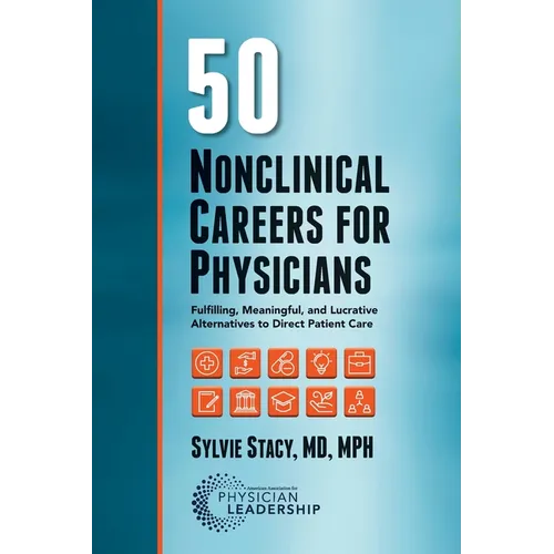 50 Nonclinical Careers for Physicians: Fulfilling, Meaningful, and Lucrative Alternatives to Direct Patient Care - Paperback
