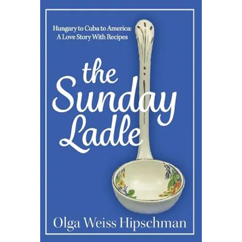 The Sunday Ladle Hungary to Cuba to America: A Love Story With Recipes - Paperback
