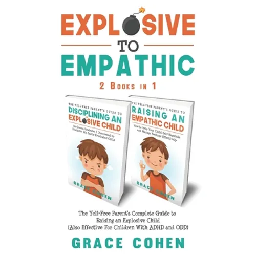 Explosive to Empathic - 2 Books in 1: The Yell-Free Parent's Complete Guide to Raising an Explosive Child (Also Effective For Children With ADHD and O - Paperback