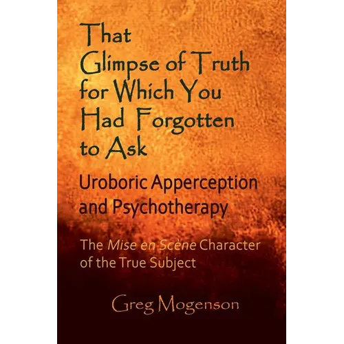 That Glimpse of Truth for Which You Had Forgotten to Ask: Uroboric Apperception and Psychotherapy: Some Thoughts on the Mise En Scène Character of the - Paperback