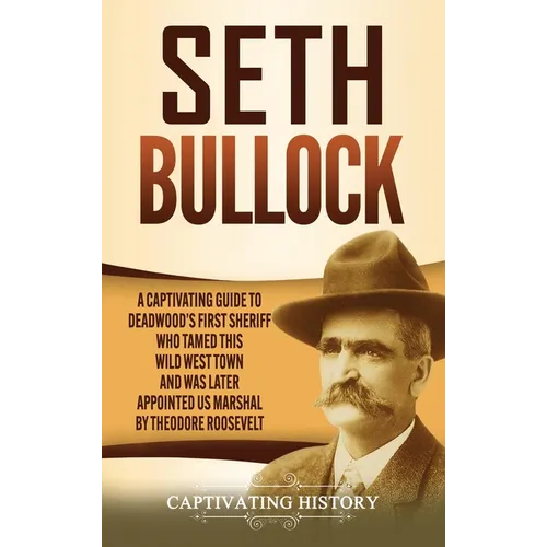 Seth Bullock: A Captivating Guide to Deadwood's First Sheriff Who Tamed This Wild West Town and Was Later Appointed US Marshal by Theodore Roosevelt - Hardcover
