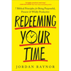 Redeeming Your Time: 7 Biblical Principles for Being Purposeful, Present, and Wildly Productive - Paperback