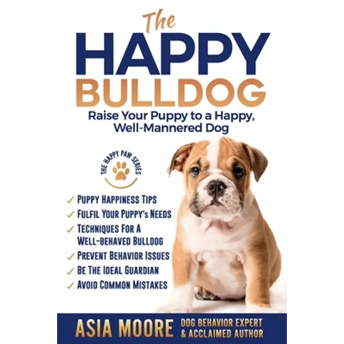 The Happy English (British) Bulldog: Raise Your Puppy to a Happy, Well-Mannered Dog - Paperback