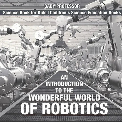 An Introduction to the Wonderful World of Robotics - Science Book for Kids Children's Science Education Books - Paperback
