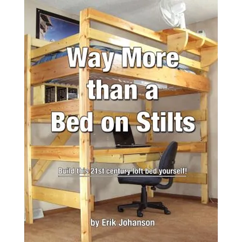 Way More Than A Bed On Stilts: Build this 21st Century Loft Bed Yourself - Paperback
