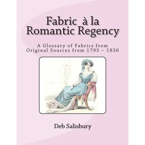 Fabric a la Romantic Regency: A Glossary of Fabrics from Original Sources from 1795 - 1836 - Paperback