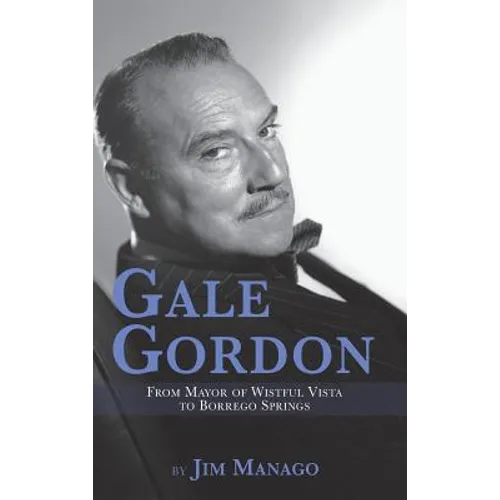Gale Gordon - From Mayor of Wistful Vista to Borrego Springs (hardback) - Hardcover