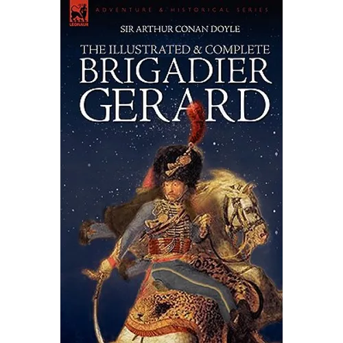 The Illustrated & Complete Brigadier Gerard: All 18 Stories with the Original Strand Magazine Illustrations by Wollen and Paget - Hardcover