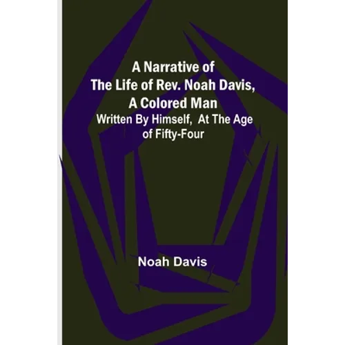 A Narrative of the Life of Rev. Noah Davis, A Colored Man; Written by Himself, At The Age of Fifty-Four - Paperback