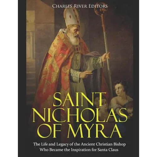 Saint Nicholas of Myra: The Life and Legacy of the Ancient Christian Bishop Who Became the Inspiration for Santa Claus - Paperback