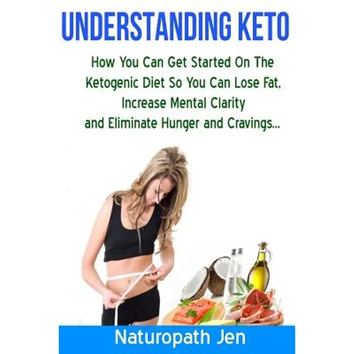 Understanding Keto: How You Can Get Started on the Ketogenic Diet so that you can Lose Fat, Increase Mental Clarity and Eliminate Hunger and Cravings. - Paperback