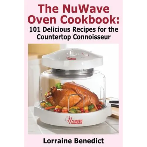 The Nuwave Oven Cookbook: 101 Delicious Recipes for the Countertop Connoisseur - Paperback