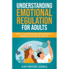 Understanding Emotional Regulation for Adults: How to Use Emotional Regulation to Improve Your Mental Health - Paperback