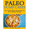Paleo Dump Cakes: Easy To Do Paleo Cake Recipes for Your Healthy Lifestyle - Paperback