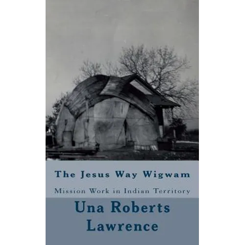 The Jesus Way Wigwam: Mission Work in Indian Territory - Paperback