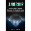 Leadership: Ultimate Guide to Beeing A Successful and Charismatic Leader (Learn Team Building and Employee Management Skills At Workplace) - Paperback