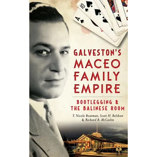 Galveston's Maceo Family Empire: Bootlegging and the Balinese Room - Hardcover