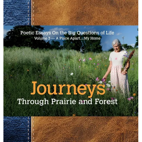 Journeys Through Prairie and Forest: Poetic Essays On the Big Questions of Life, Volume 3-A Place Apart...My Home - Hardcover