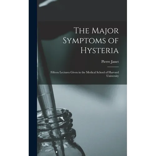 The Major Symptoms of Hysteria: Fifteen Lectures Given in the Medical School of Harvard University - Hardcover