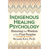 Indigenous Healing Psychology: Honoring the Wisdom of the First Peoples - Paperback