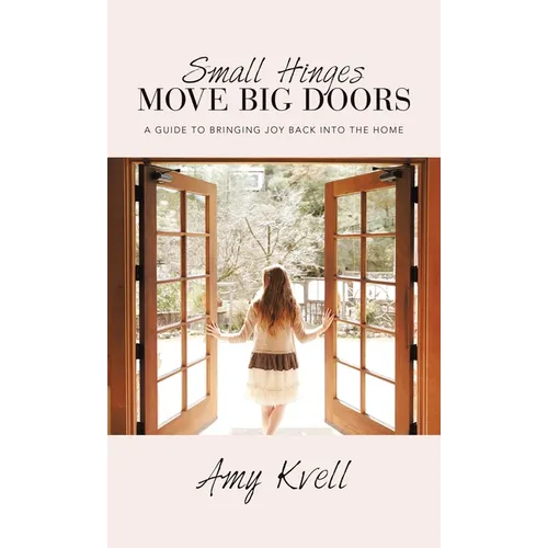 Small Hinges Move Big Doors: A Guide to Bringing Joy Back into the Home - Hardcover
