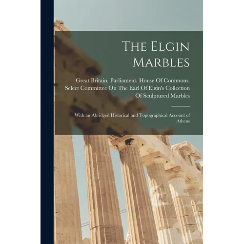 The Elgin Marbles: With an Abridged Historical and Topographical Account of Athens - Paperback