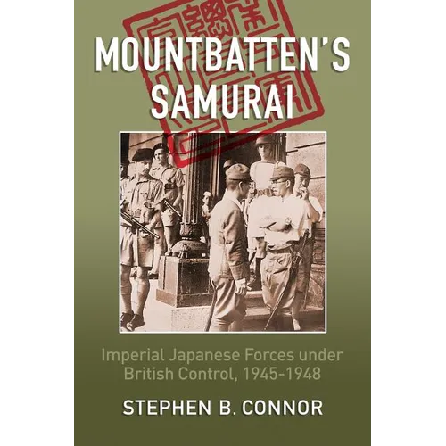 Mountbatten's Samurai: Imperial Japanese Army and Navy Forces under British Control in Southeast Asia, 1945-1948 - Paperback