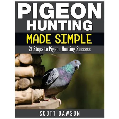 Pigeon Hunting Made Simple: 21 Steps to Pigeon Hunting Success - Paperback