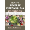 How to Reverse Fibromyalgia Cookbook: Recipes and Meal Plan to Relieve Symptoms and Treat Root Cause - Paperback