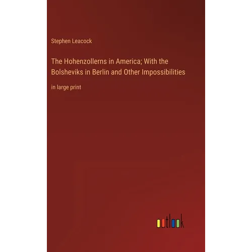 The Hohenzollerns in America; With the Bolsheviks in Berlin and Other Impossibilities: in large print - Hardcover