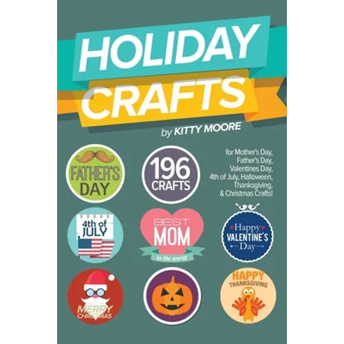 Holiday Crafts: 196 Crafts for Mother's Day, Father's Day, Valentines Day, 4th of July, Halloween Crafts, Thanksgiving Crafts, & Christmas Crafts! - Paperback
