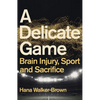 A Delicate Game: Brain Injury, Sport and Sacrifice - Hardcover